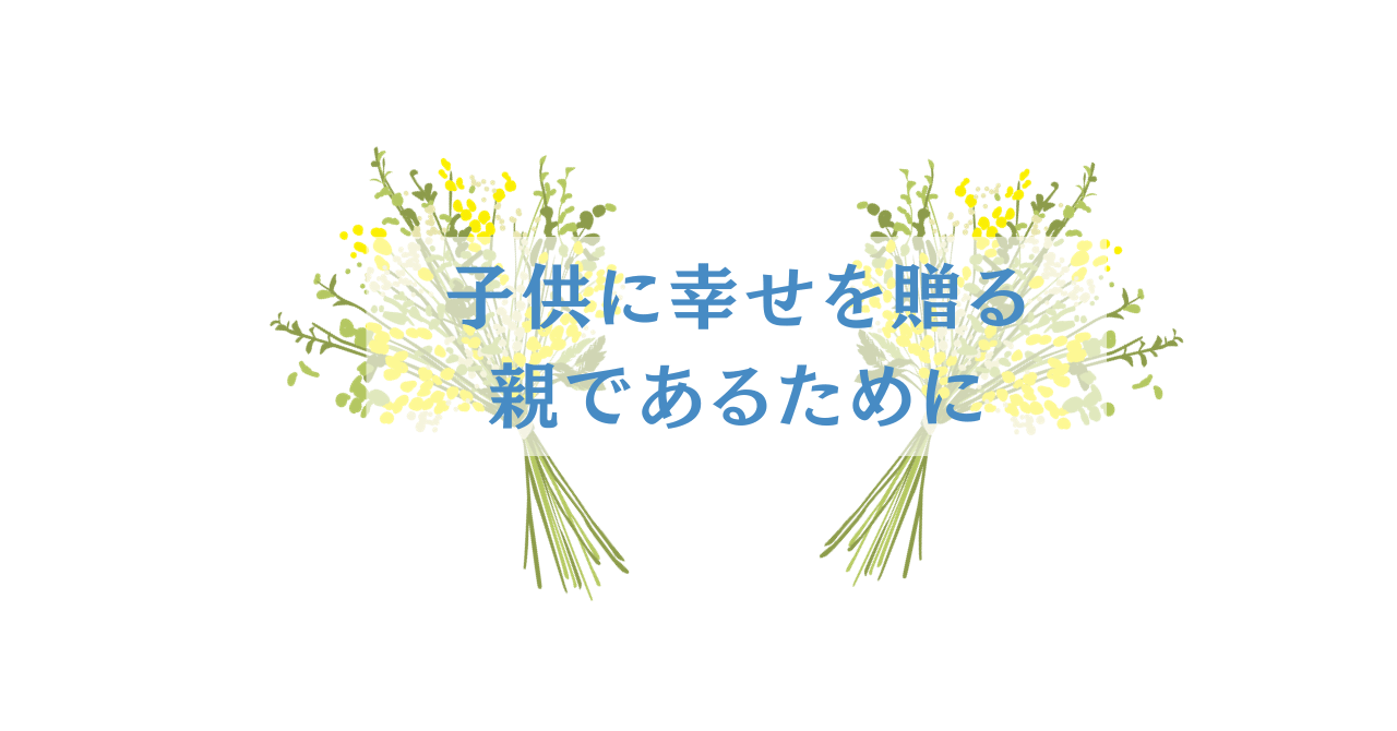 子供に幸せを贈る親であるために